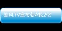 暴風TV宣布獲A輪2億元融資 估值已達20億元