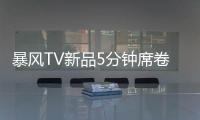 暴風TV新品5分鐘席卷3萬臺 玫瑰風暴創紀錄