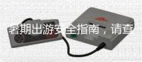 暑期出游安全指南，請查收！