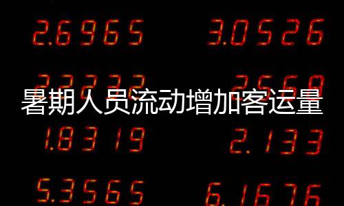 暑期人員流動增加客運量增長近五成