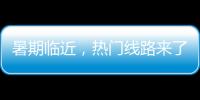 暑期臨近，熱門線路來了！