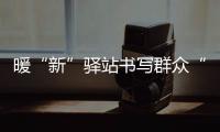 暖“新”驛站書寫群眾“幸福清單”
