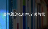 暖氣管怎么排氣？暖氣管排氣正確方法