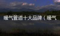 暖氣管道十大品牌（暖氣管道）