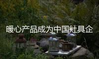 暖心產(chǎn)品成為中國灶具企業(yè)的市場趨勢