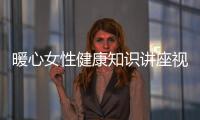 暖心女性健康知識講座視頻以及暖心女性健康知識講座的情況分析