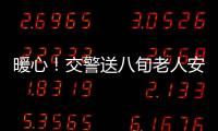 暖心！交警送八旬老人安全回家