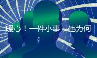 暖心！一件小事，他為何念念不忘？