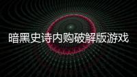 暗黑史詩內(nèi)購破解版游戲介紹（暗黑史詩內(nèi)購破解版）