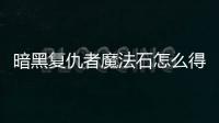 暗黑復仇者魔法石怎么得