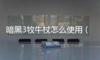 暗黑3牧牛杖怎么使用（暗黑3牧牛杖怎么用）