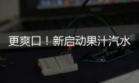 更爽口！新啟動果汁汽水、果粒果汁強勢破圈！