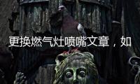 更換燃氣灶噴嘴文章，如何更換燃氣灶的噴嘴