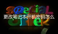 更改筆記本開機密碼怎么改，怎么更改筆記本開機密碼