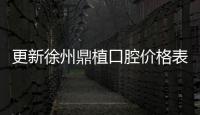 更新徐州鼎植口腔價(jià)格表:種植牙價(jià)格表3980起/兒牙矯正3000起