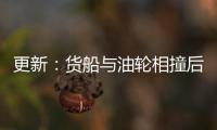 更新：貨船與油輪相撞后起火，目前被拖到阿伯丁進行評估