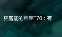更智能的啟辰T70：有期待或難當爆款？