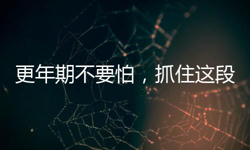 更年期不要怕，抓住這段時間做好老年疾病預防是關鍵