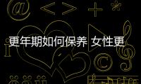 更年期如何保養 女性更年期保養的四大要點