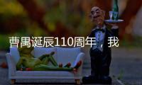 曹禺誕辰110周年，我們要紀念他什么？