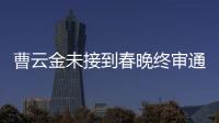 曹云金未接到春晚終審通知 苗阜:心情輕松【娛樂新聞】風尚中國網