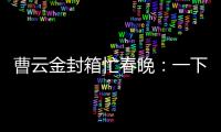 曹云金封箱忙春晚：一下子接活接猛了【娛樂新聞】風(fēng)尚中國網(wǎng)