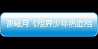 曹曦月《租界少年熱血檔案》開機 突破自我挑戰假小子