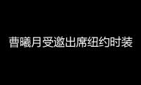 曹曦月受邀出席紐約時裝周 突破風格造型吸睛