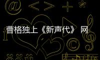 曹格獨(dú)上《新聲代》 網(wǎng)友遺憾姐姐缺席【娛樂新聞】風(fēng)尚中國網(wǎng)
