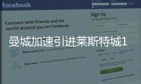 曼城加速引進萊斯特城15歲新星蒙加