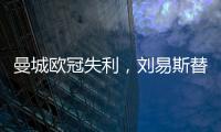 曼城歐冠失利，劉易斯替補登場僅獲6.1分