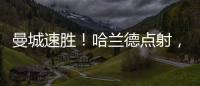 曼城速勝！哈蘭德點(diǎn)射，1