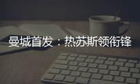 曼城首發：熱蘇斯領銜鋒線 京多安德布勞內替補