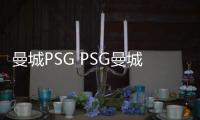 曼城PSG PSG曼城，兜兜轉轉還是你