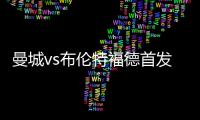 曼城vs布倫特福德首發：哈蘭德回歸先發，德布勞內、小蜘蛛出戰