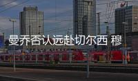 曼喬否認遠赴切爾西 穆里尼奧不懼紅魔