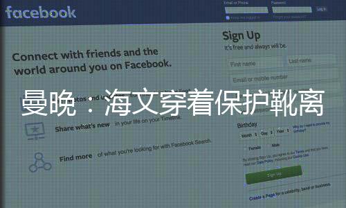 曼晚：海文穿著保護靴離開體育場，但不需要拐杖