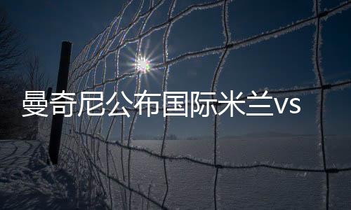 曼奇尼公布國際米蘭vs恩波利19人大名單