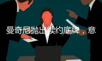 曼奇尼拋出續約底牌，意圖賣掉阿德雷少