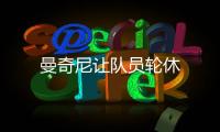 曼奇尼讓隊員輪休