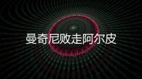 曼奇尼敗走阿爾皮