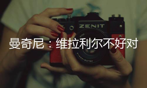 曼奇尼：維拉利爾不好對付（二）