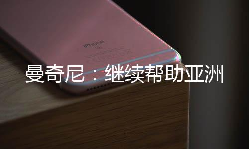 曼奇尼:繼續幫助亞洲