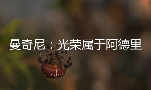 曼奇尼：光榮屬于阿德里亞諾
