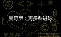 曼奇尼：再多些進球