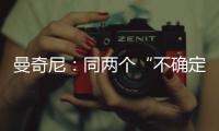 曼奇尼：同兩個“不確定因素”分在一組