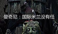 曼奇尼：國際米蘭沒有任何問題