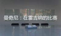 曼奇尼：在雷吉納的比賽將很困難