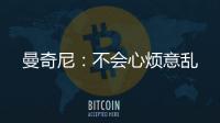 曼奇尼：不會心煩意亂