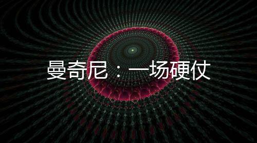 曼奇尼：一場硬仗
